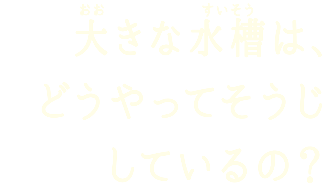 大きな水槽は、どうやってそうじしているの？