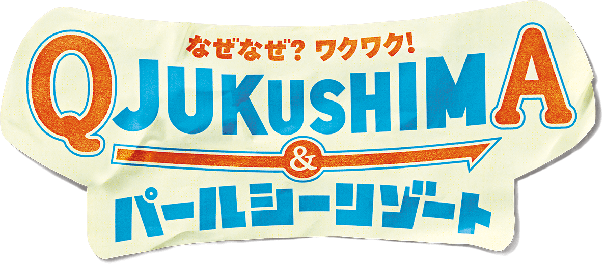 なぜなぜ？ワクワク！ QJUKUSHIMA & パールシーリゾート